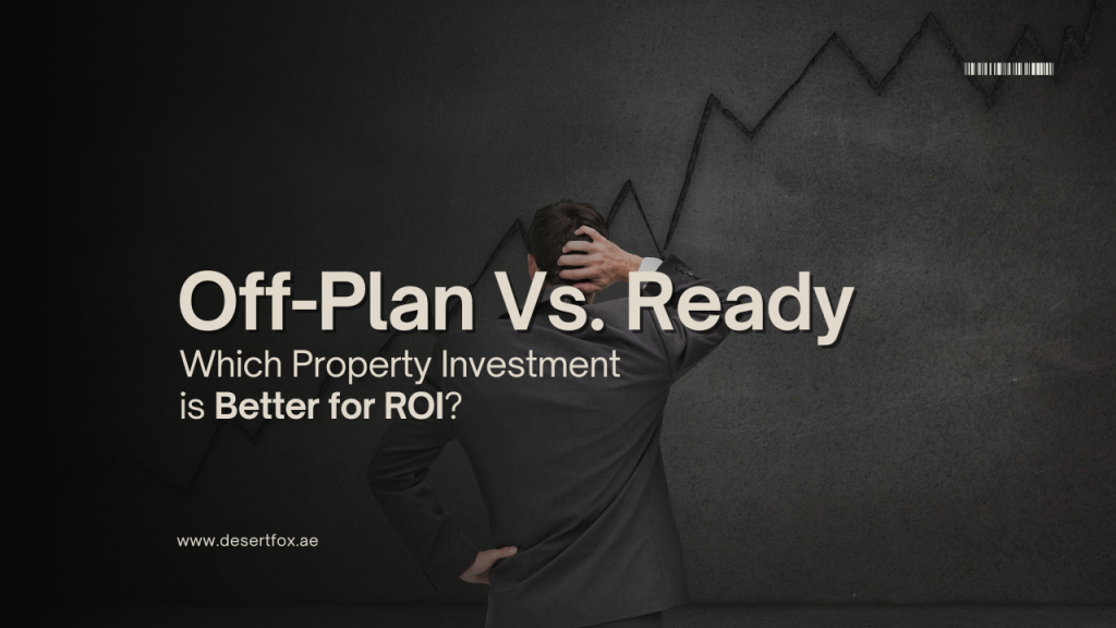off-plan vs. ready property investment in Dubai by desertfox real estate